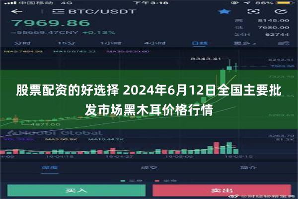 股票配资的好选择 2024年6月12日全国主要批发市场黑木耳价格行情