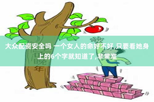 大众配资安全吗 一个女人的命好不好,只要看她身上的6个字就知道了,非常准