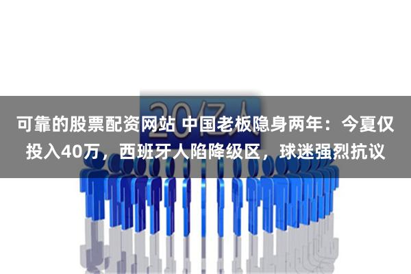 可靠的股票配资网站 中国老板隐身两年：今夏仅投入40万，西班牙人陷降级区，球迷强烈抗议