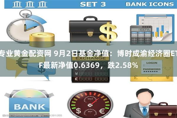 专业黄金配资网 9月2日基金净值：博时成渝经济圈ETF最新净值0.6369，跌2.58%