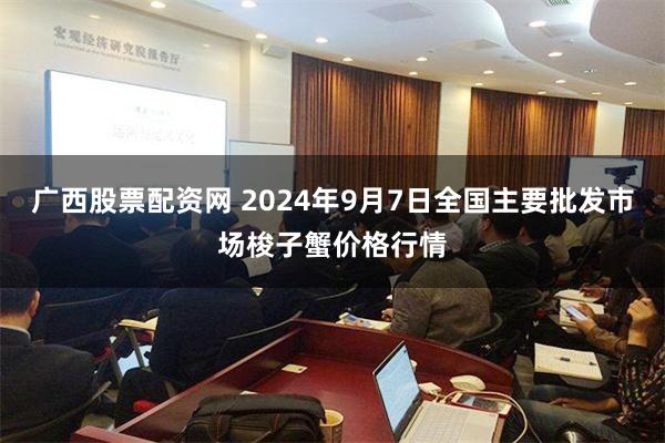 广西股票配资网 2024年9月7日全国主要批发市场梭子蟹价格行情