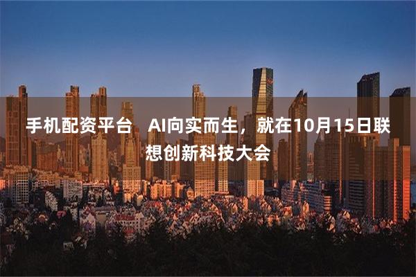 手机配资平台   AI向实而生，就在10月15日联想创新科技大会