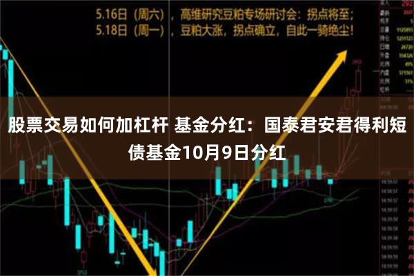 股票交易如何加杠杆 基金分红：国泰君安君得利短债基金10月9日分红