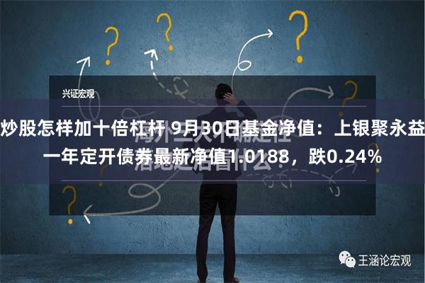 炒股怎样加十倍杠杆 9月30日基金净值：上银聚永益一年定开债券最新净值1.0188，跌0.24%