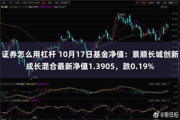 证券怎么用杠杆 10月17日基金净值：景顺长城创新成长混合最新净值1.3905，跌0.19%