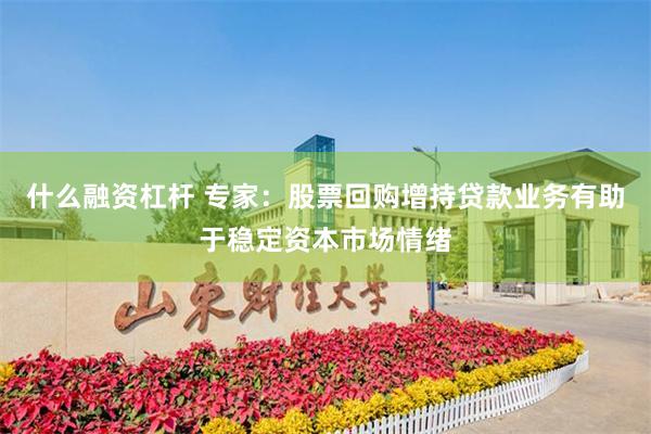 什么融资杠杆 专家：股票回购增持贷款业务有助于稳定资本市场情绪