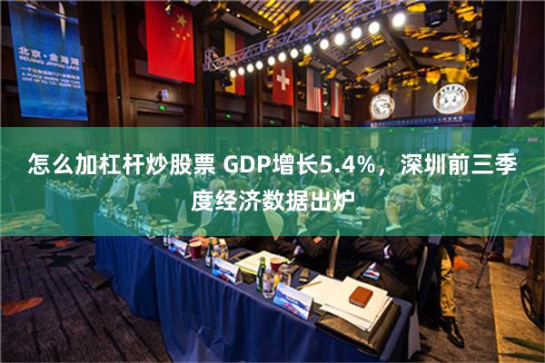 怎么加杠杆炒股票 GDP增长5.4%，深圳前三季度经济数据出炉