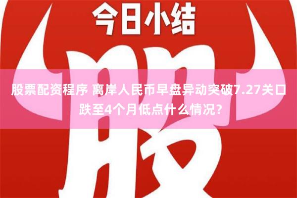 股票配资程序 离岸人民币早盘异动突破7.27关口 跌至4个月低点什么情况？