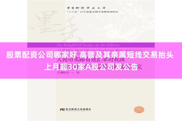 股票配资公司哪家好 高管及其亲属短线交易抬头 上月超30家A股公司发公告