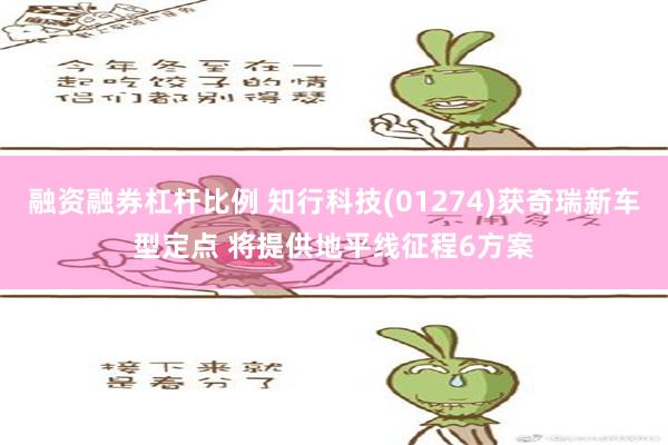 融资融券杠杆比例 知行科技(01274)获奇瑞新车型定点 将提供地平线征程6方案