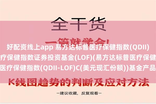 好配资线上app 易方达标普医疗保健指数(QDII)美元C: 易方达标普医疗保健指数证券投资基金(LOF)(易方达标普医疗保健指数(QDII-LOF)C(美元现汇份额))基金产品资料概要更新