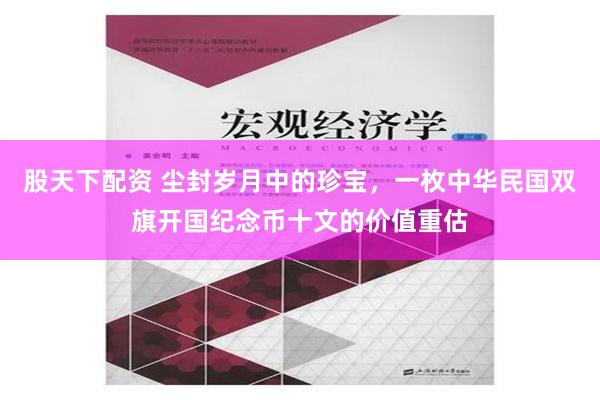 股天下配资 尘封岁月中的珍宝，一枚中华民国双旗开国纪念币十文的价值重估