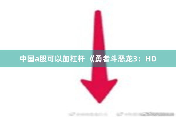 中国a股可以加杠杆 《勇者斗恶龙3：HD