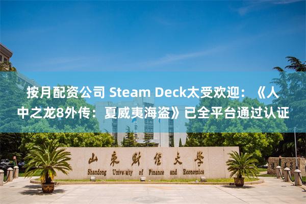 按月配资公司 Steam Deck太受欢迎：《人中之龙8外传：夏威夷海盗》已全平台通过认证