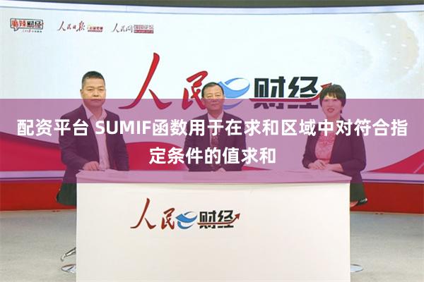 配资平台 SUMIF函数用于在求和区域中对符合指定条件的值求和